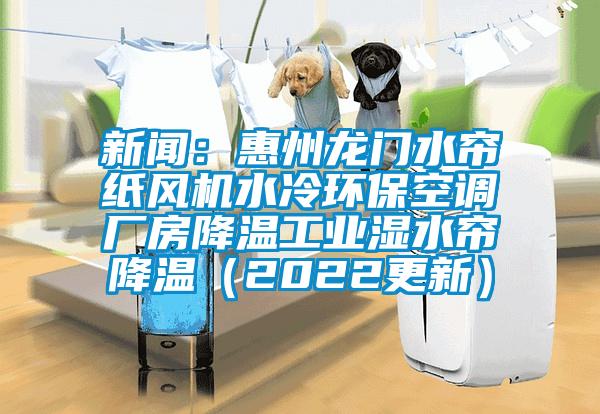 新聞：惠州龍門水簾紙風機水冷環?？照{廠房降溫工業濕水簾降溫（2022更新）