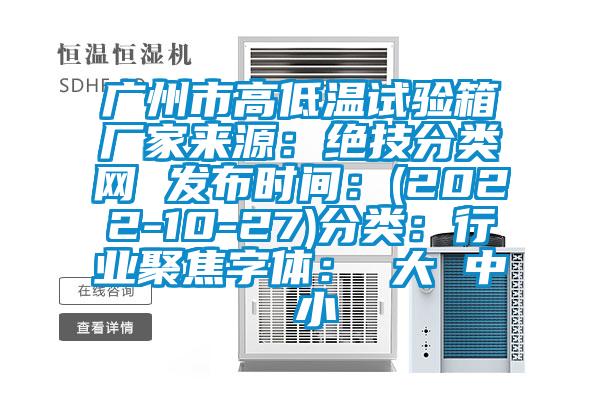 廣州市高低溫試驗箱廠家來源：絕技分類網 發(fā)布時間：(2022-10-27)分類：行業(yè)聚焦字體： 大 中 小