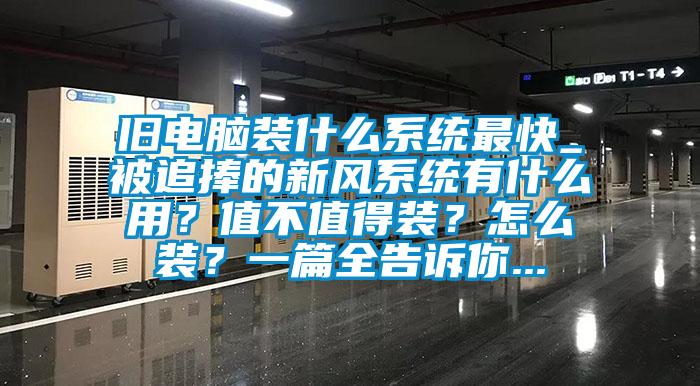 舊電腦裝什么系統最快_被追捧的新風系統有什么用？值不值得裝？怎么裝？一篇全告訴你...