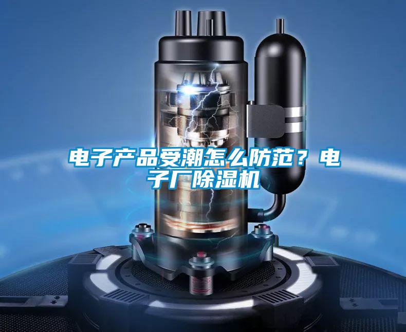 電子產品受潮怎么防范？電子廠除濕機