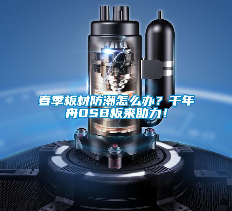 春季板材防潮怎么辦？千年舟OSB板來助力！