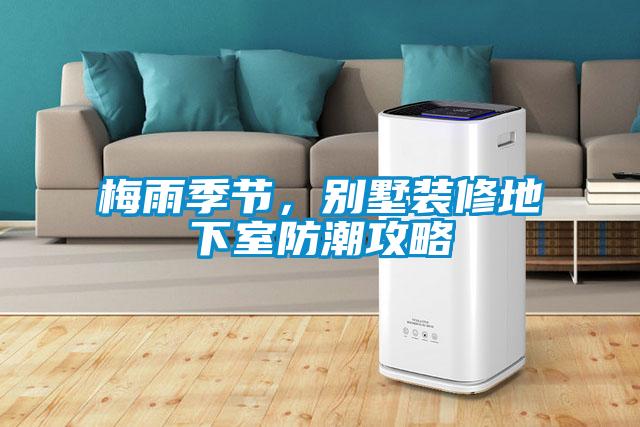 梅雨季節，別墅裝修地下室防潮攻略