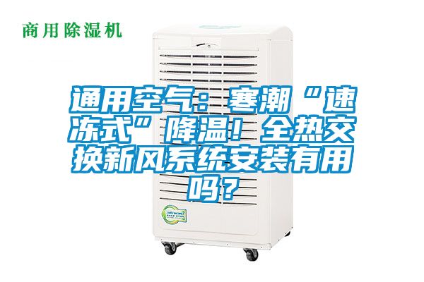 通用空氣：寒潮“速凍式”降溫！全熱交換新風(fēng)系統(tǒng)安裝有用嗎？