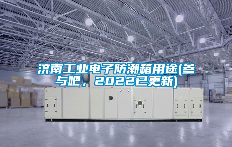 濟南工業(yè)電子防潮箱用途(參與吧，2022已更新)