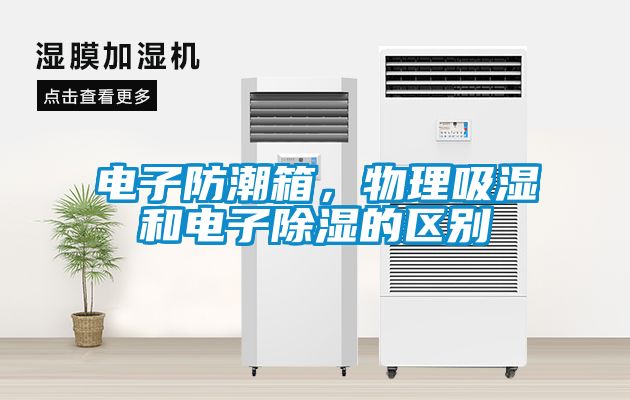 電子防潮箱，物理吸濕和電子除濕的區(qū)別
