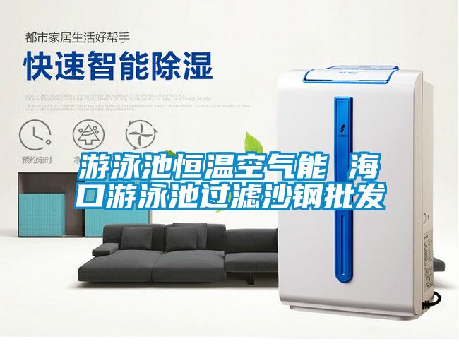 游泳池恒溫空氣能 海口游泳池過(guò)濾沙鋼批發(fā)