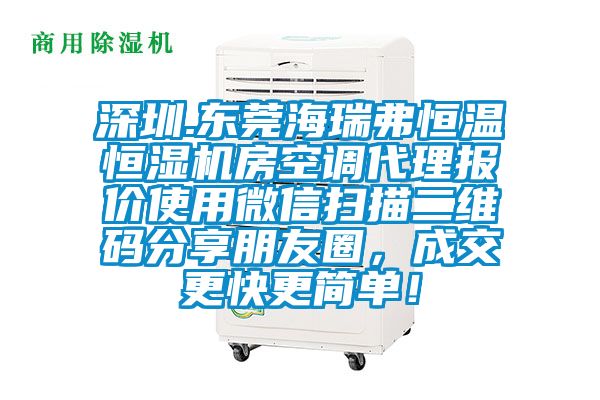 深圳.東莞海瑞弗恒溫恒濕機房空調(diào)代理報價使用微信掃描二維碼分享朋友圈，成交更快更簡單！