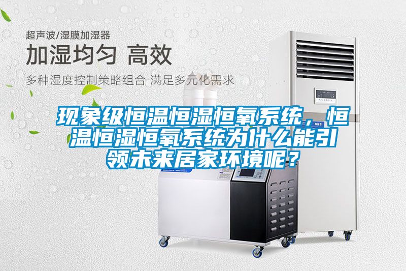 現(xiàn)象級恒溫恒濕恒氧系統(tǒng)，恒溫恒濕恒氧系統(tǒng)為什么能引領未來居家環(huán)境呢？