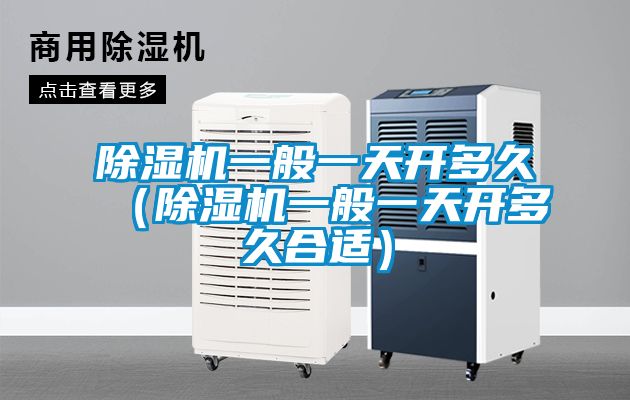 除濕機一般一天開多久(除濕機一般一天開多久合適)