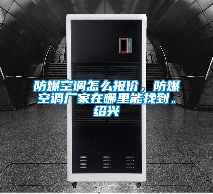 防爆空調(diào)怎么報價，防爆空調(diào)廠家在哪里能找到。紹興