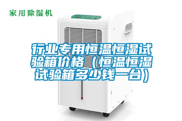 行業(yè)專用恒溫恒濕試驗箱價格（恒溫恒濕試驗箱多少錢一臺）