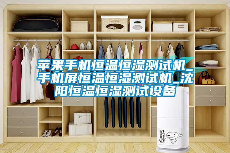 蘋果手機恒溫恒濕測試機_手機屏恒溫恒濕測試機_沈陽恒溫恒濕測試設(shè)備