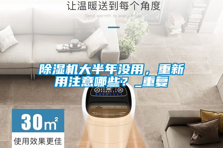 除濕機大半年沒用，重新用注意哪些？_重復
