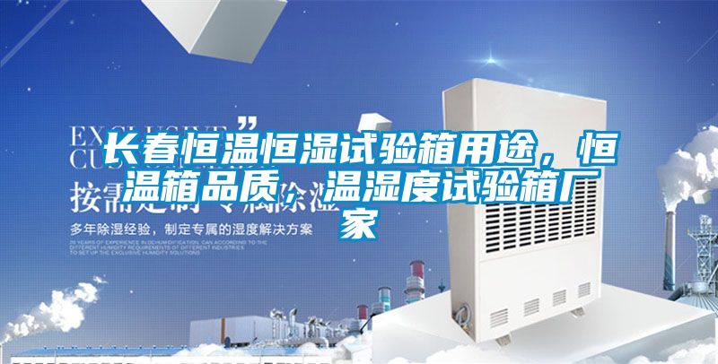 長(zhǎng)春恒溫恒濕試驗(yàn)箱用途，恒溫箱品質(zhì)，溫濕度試驗(yàn)箱廠(chǎng)家
