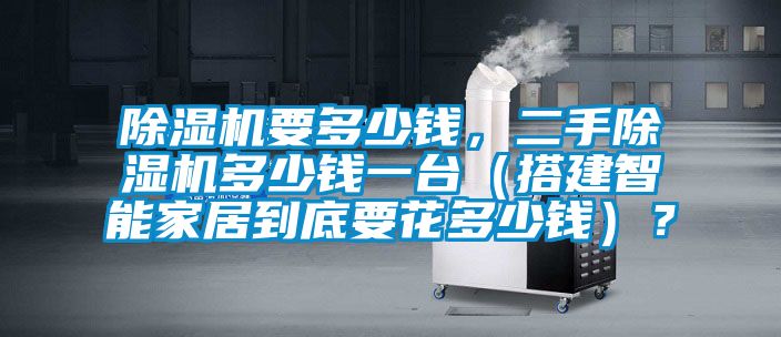 除濕機(jī)要多少錢(qián)，二手除濕機(jī)多少錢(qián)一臺(tái)（搭建智能家居到底要花多少錢(qián)）？
