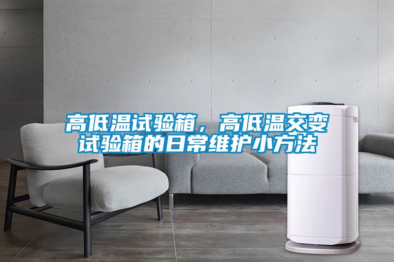 高低溫試驗(yàn)箱，高低溫交變?cè)囼?yàn)箱的日常維護(hù)小方法